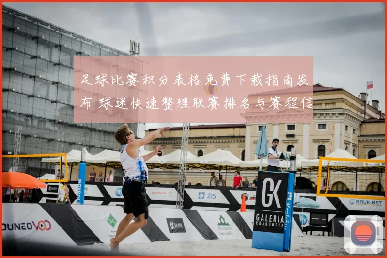 足球比赛积分表格免费下载指南发布 球迷快速整理联赛排名与赛程信息