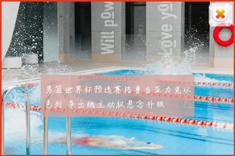 男篮世界杯预选赛格鲁吉亚力克以色列 争出线主动权悬念升级