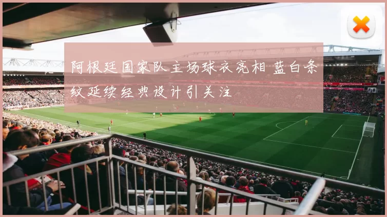 阿根廷国家队主场球衣亮相 蓝白条纹延续经典设计引关注