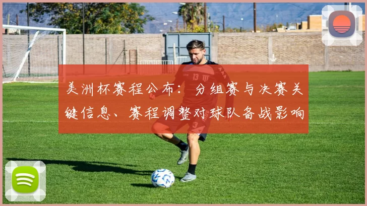 美洲杯赛程公布：分组赛与决赛关键信息、赛程调整对球队备战影响