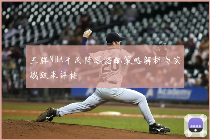 王牌NBA平民阵容搭配策略解析与实战效果评估