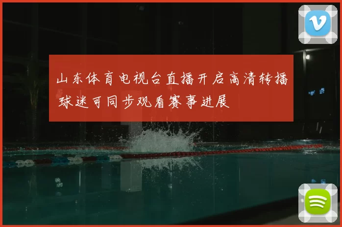 山东体育电视台直播开启高清转播 球迷可同步观看赛事进展