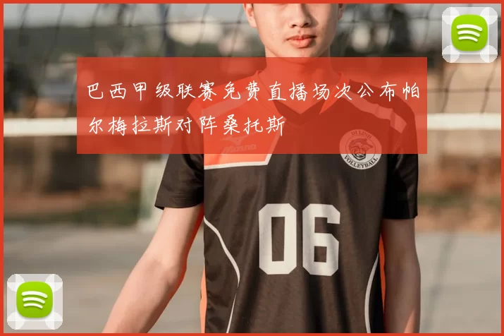 巴西甲级联赛免费直播场次公布帕尔梅拉斯对阵桑托斯