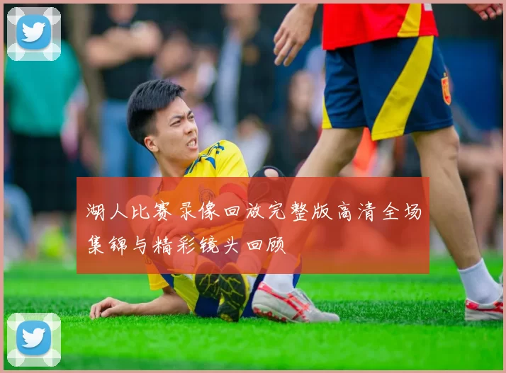 湖人比赛录像回放完整版高清全场集锦与精彩镜头回顾