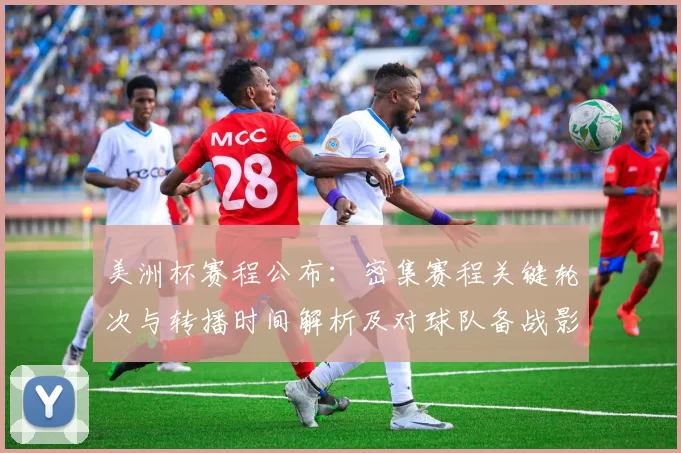 美洲杯赛程公布：密集赛程关键轮次与转播时间解析及对球队备战影响