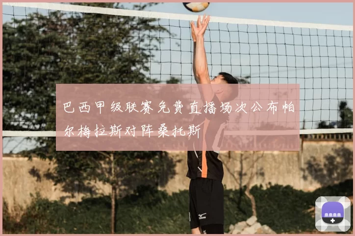 巴西甲级联赛免费直播场次公布帕尔梅拉斯对阵桑托斯