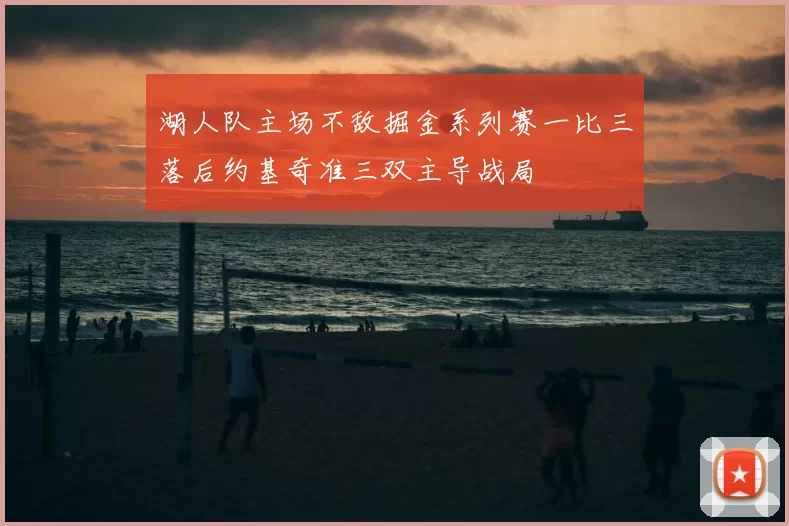 湖人队主场不敌掘金系列赛一比三落后约基奇准三双主导战局