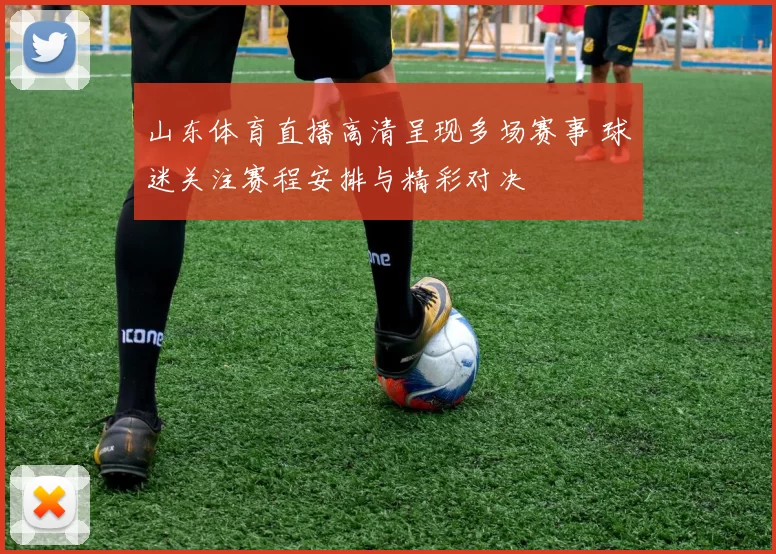 山东体育直播高清呈现多场赛事 球迷关注赛程安排与精彩对决