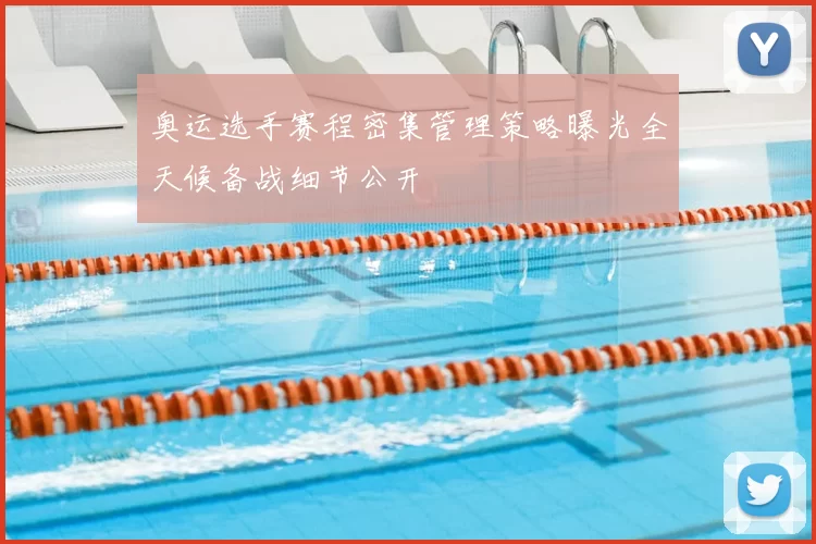 奥运选手赛程密集管理策略曝光全天候备战细节公开