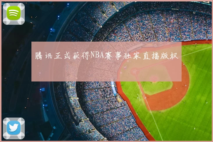 腾讯正式获得NBA赛事独家直播版权