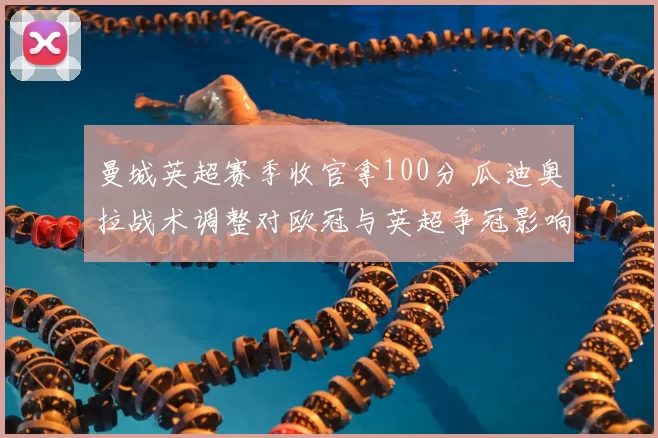 曼城英超赛季收官拿100分 瓜迪奥拉战术调整对欧冠与英超争冠影响