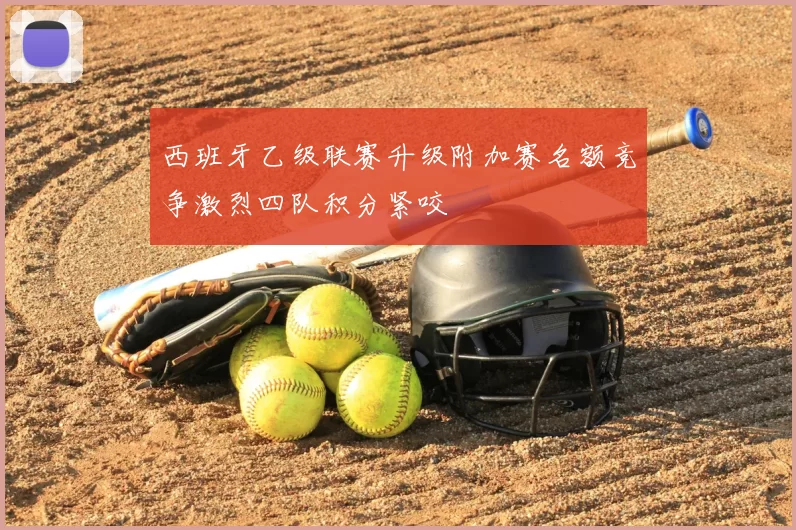 西班牙乙级联赛升级附加赛名额竞争激烈四队积分紧咬