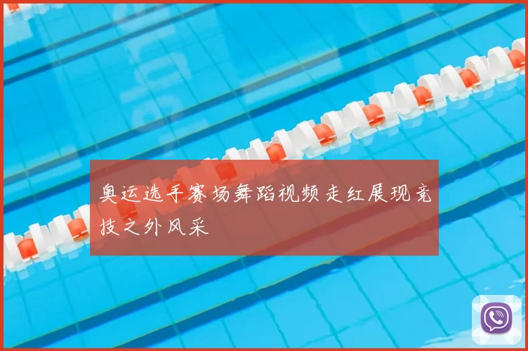 奥运选手赛场舞蹈视频走红展现竞技之外风采