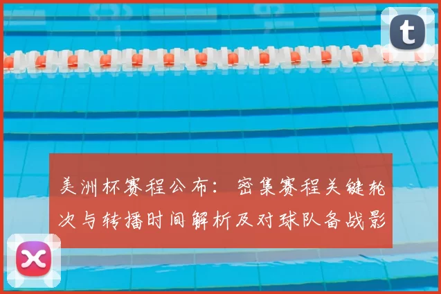 美洲杯赛程公布：密集赛程关键轮次与转播时间解析及对球队备战影响