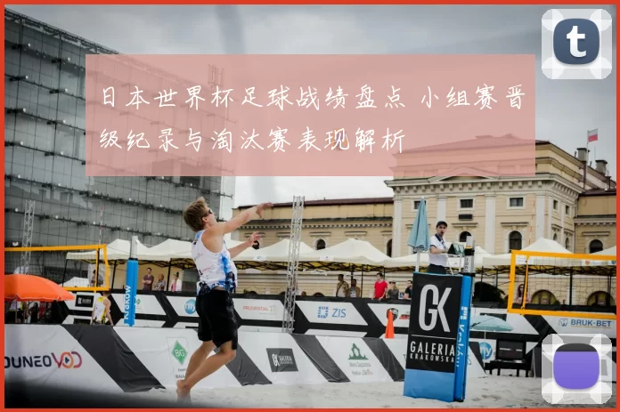 日本世界杯足球战绩盘点 小组赛晋级纪录与淘汰赛表现解析