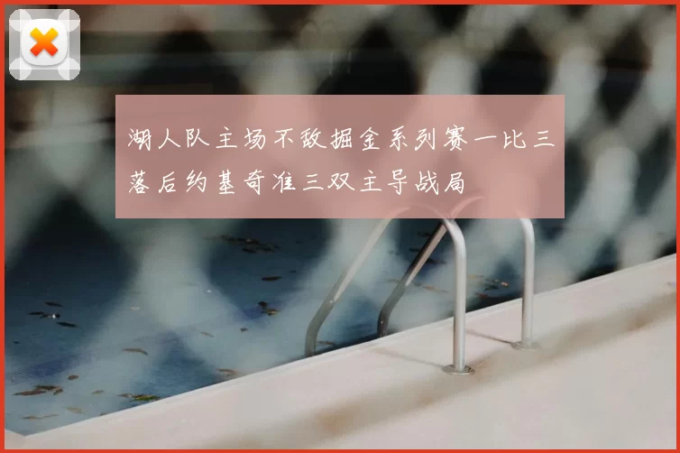 湖人队主场不敌掘金系列赛一比三落后约基奇准三双主导战局