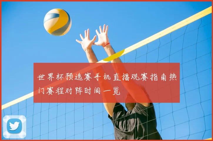 世界杯预选赛手机直播观赛指南热门赛程对阵时间一览
