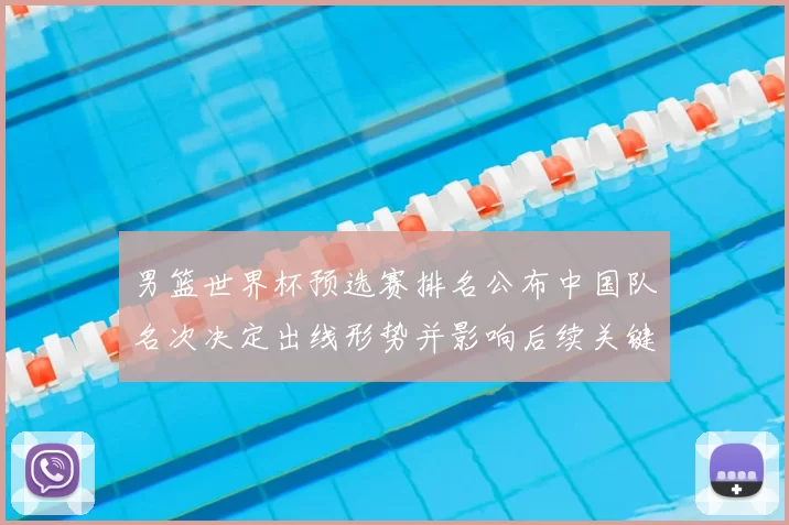 男篮世界杯预选赛排名公布中国队名次决定出线形势并影响后续关键对阵