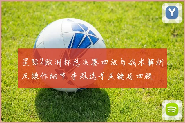 星际2欧洲杯总决赛回放与战术解析及操作细节 夺冠选手关键局回顾