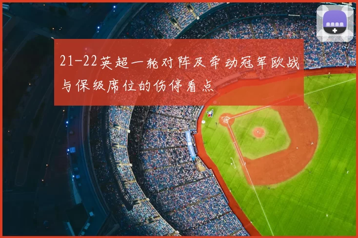21-22英超一轮对阵及牵动冠军欧战与保级席位的伤停看点