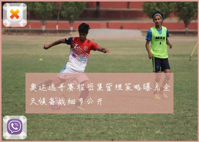 奥运选手赛程密集管理策略曝光全天候备战细节公开