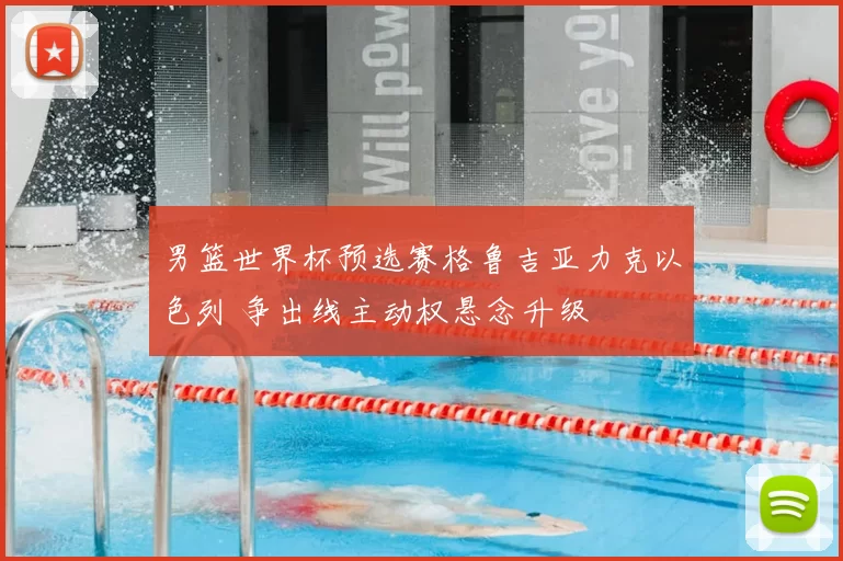 男篮世界杯预选赛格鲁吉亚力克以色列 争出线主动权悬念升级