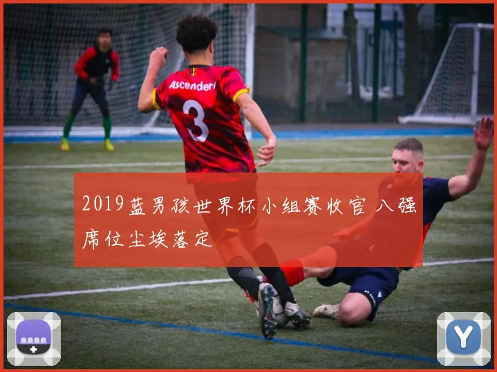 2019蓝男孩世界杯小组赛收官 八强席位尘埃落定