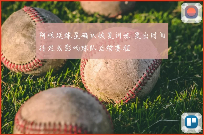 阿根廷球星确认恢复训练 复出时间待定或影响球队后续赛程