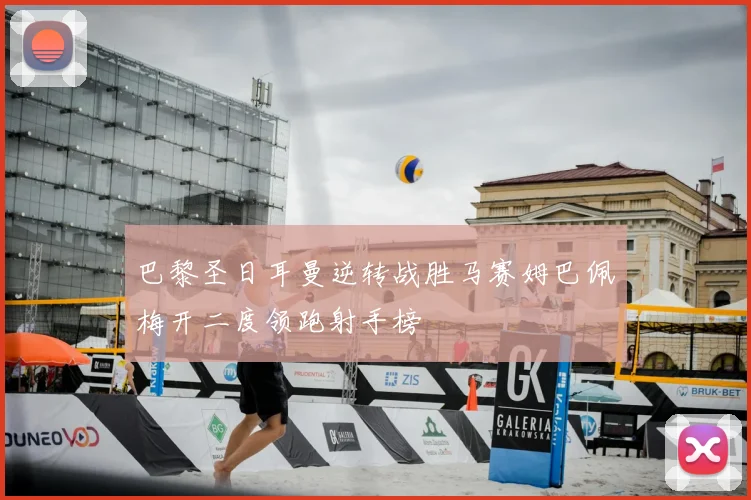 巴黎圣日耳曼逆转战胜马赛姆巴佩梅开二度领跑射手榜