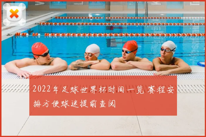 2022年足球世界杯时间一览 赛程安排方便球迷提前查阅