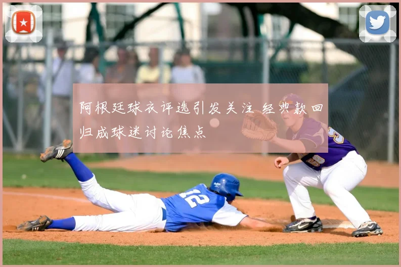 阿根廷球衣评选引发关注 经典款回归成球迷讨论焦点