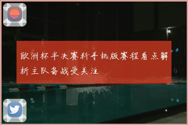 欧洲杯半决赛科手机版赛程看点解析主队备战受关注