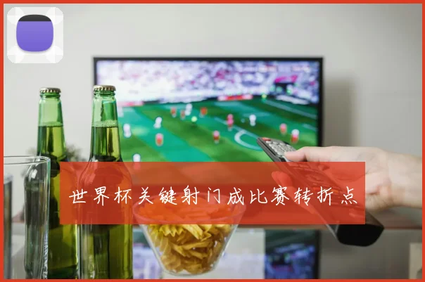 世界杯关键射门成比赛转折点