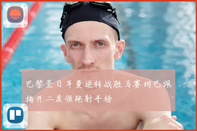 巴黎圣日耳曼逆转战胜马赛姆巴佩梅开二度领跑射手榜